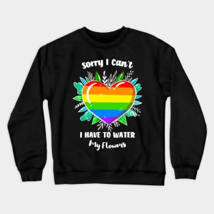 Sorry I Can't I Have To Water My Flowers Crewneck Sweatshirt